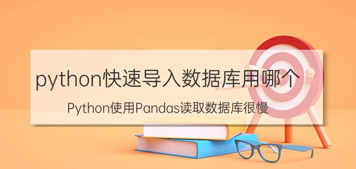 python快速导入数据库用哪个 Python使用Pandas读取数据库很慢，应该如何提速？